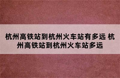 杭州高铁站到杭州火车站有多远 杭州高铁站到杭州火车站多远